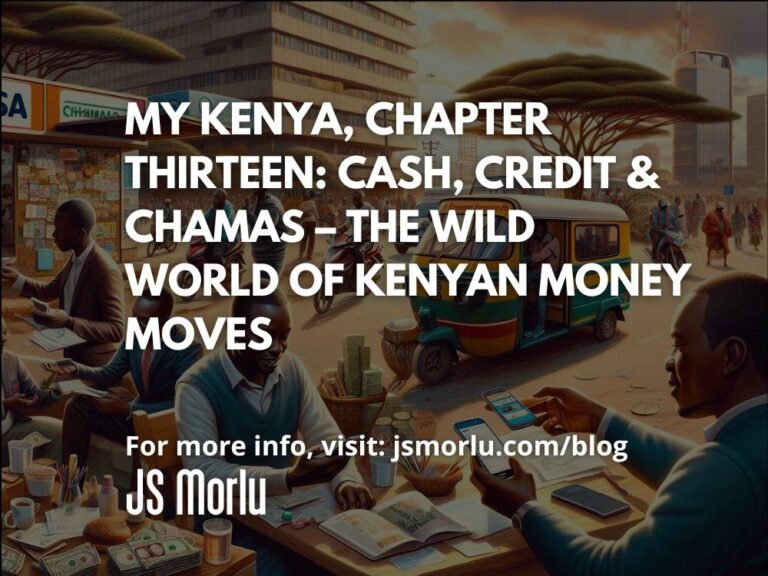 My Kenya, Chapter Thirteen: Cash, Credit & Chamas – The Wild World of Kenyan Money Moves