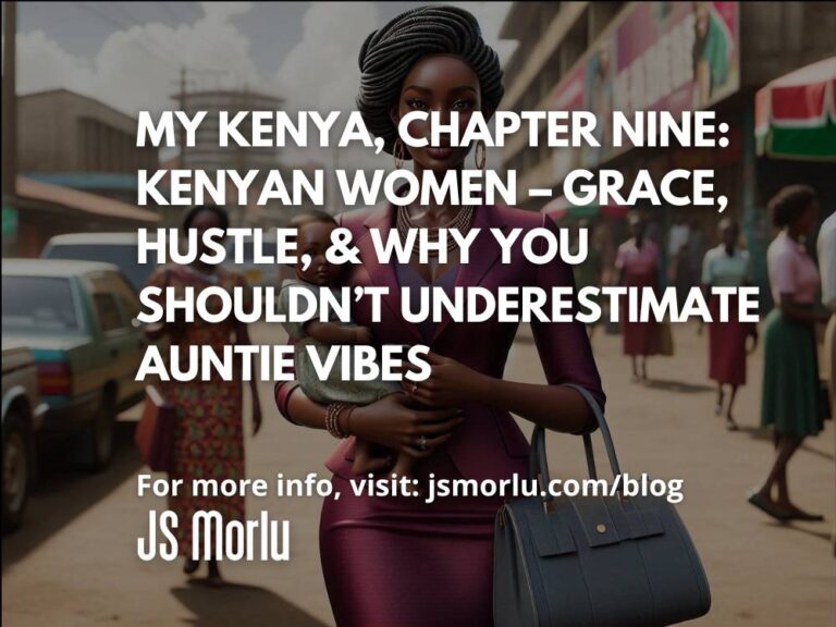My Kenya, Chapter Nine: Kenyan Women – Grace, Hustle, & Why You Shouldn’t Underestimate Auntie Vibes