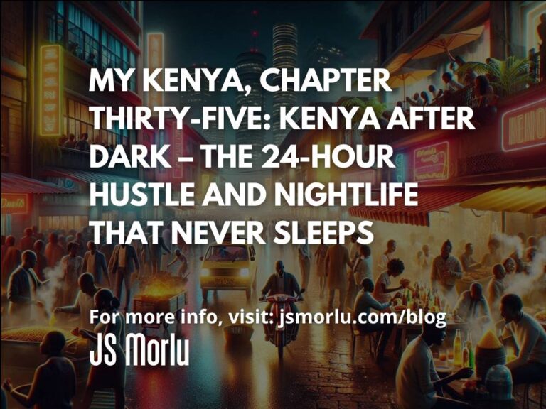 My Kenya, Chapter Thirty-Five: Kenya After Dark – The 24-Hour Hustle and Nightlife That Never Sleeps