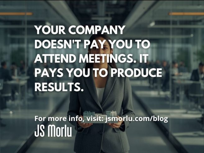 Your Company Doesn't Pay You to Attend Meetings. It Pays You to Produce Results.