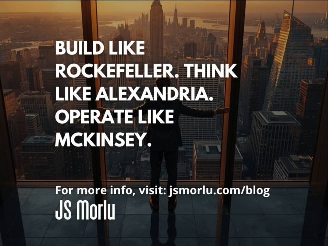 Build Like Rockefeller. Think Like Alexandria. Operate Like McKinsey.