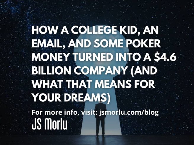 How a College Kid, an Email, and Some Poker Money Turned Into a $4.6 Billion Company (And What That Means for Your Dreams)