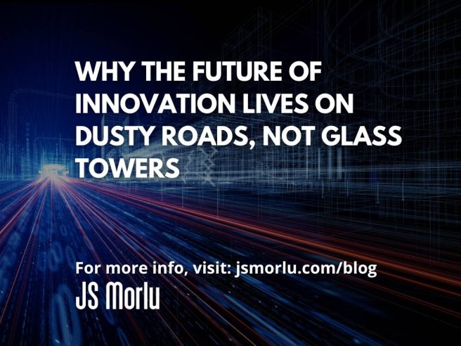 Why the Future of Innovation Lives on Dusty Roads, Not Glass Towers