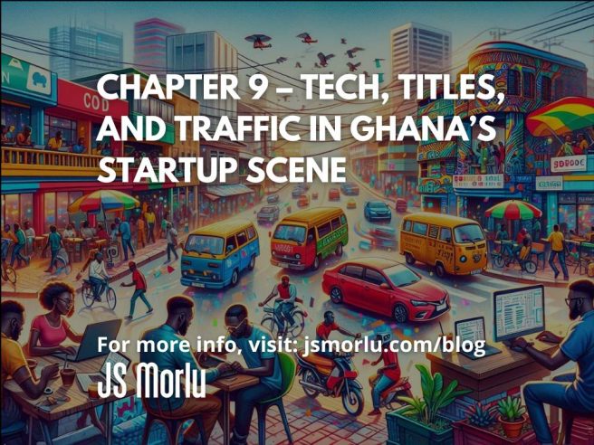 Chapter 9 – Tech, Titles, and Traffic in Ghana’s Startup Scene