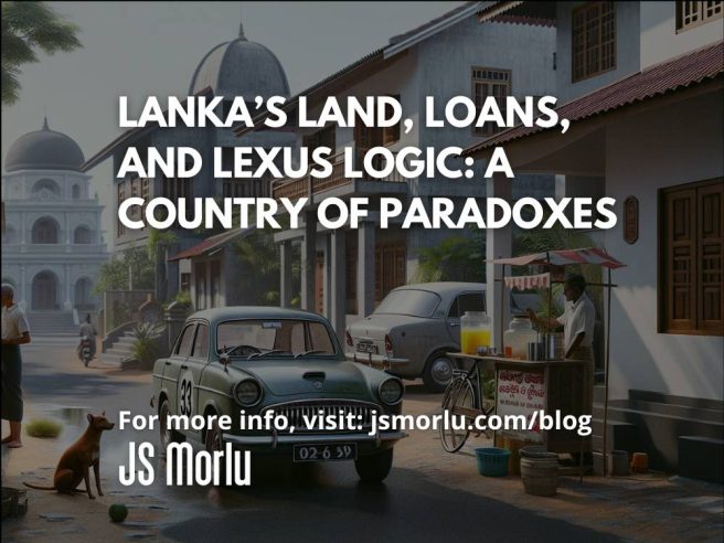 Lanka’s Land, Loans, and Lexus Logic: A Country of Paradoxes
